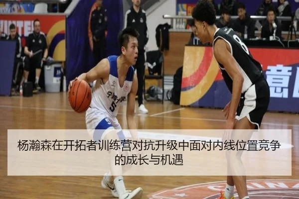 杨瀚森在开拓者训练营对抗升级中面对内线位置竞争的成长与机遇（LEYU）