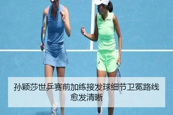 孙颖莎世乒赛前加练接发球细节卫冕路线愈发清晰（LEYU）